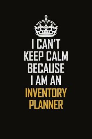 Cover of I Can't Keep Calm Because I Am An Inventory Planner