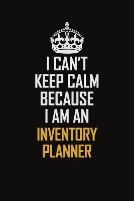 Book cover for I Can't Keep Calm Because I Am An Inventory Planner