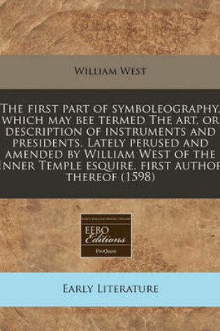 Cover of The First Part of Symboleography, Which May Bee Termed the Art, or Description of Instruments and Presidents. Lately Perused and Amended by William West of the Inner Temple Esquire, First Author Thereof (1598)