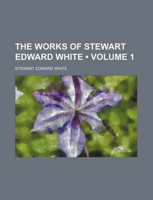 Book cover for The Works of Stewart Edward White (Volume 1)