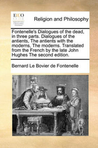 Cover of Fontenelle's Dialogues of the Dead, in Three Parts. Dialogues of the Antients, the Antients with the Moderns, the Moderns. Translated from the French by the Late John Hughes the Second Edition.