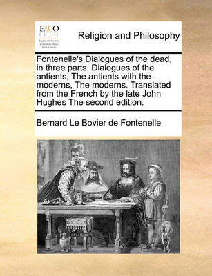 Book cover for Fontenelle's Dialogues of the Dead, in Three Parts. Dialogues of the Antients, the Antients with the Moderns, the Moderns. Translated from the French by the Late John Hughes the Second Edition.