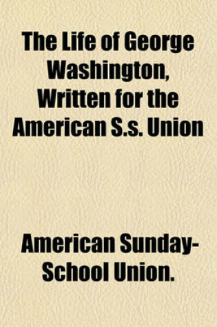 Cover of The Life of George Washington, Written for the American S.S. Union