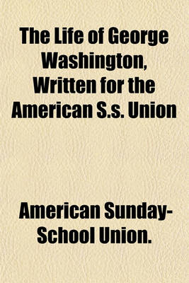 Book cover for The Life of George Washington, Written for the American S.S. Union