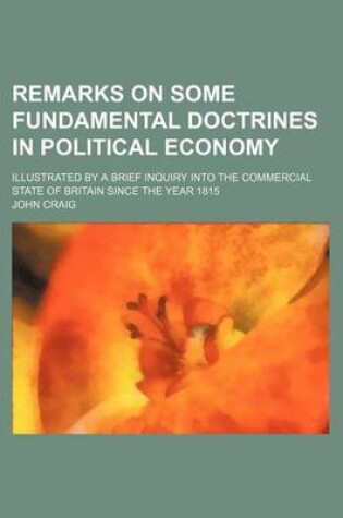 Cover of Remarks on Some Fundamental Doctrines in Political Economy; Illustrated by a Brief Inquiry Into the Commercial State of Britain Since the Year 1815