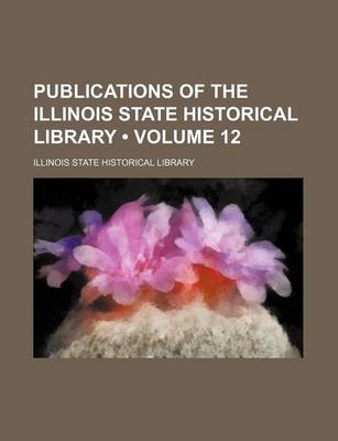 Book cover for Publications of the Illinois State Historical Library (Volume 12)