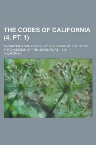 Cover of The Codes of California; As Amended and in Force at the Close of the Forty-Third Session of the Legislature, 1919 (4, PT. 1)