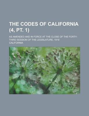 Book cover for The Codes of California; As Amended and in Force at the Close of the Forty-Third Session of the Legislature, 1919 (4, PT. 1)