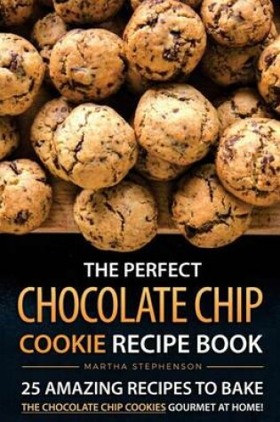 Cover of The Perfect Chocolate Chip Cookie Recipe Book