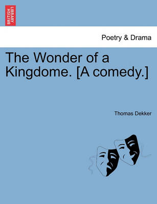 Book cover for The Wonder of a Kingdome. [A Comedy.]