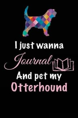 Cover of I Just Wanna Journal And Pet My Otterhound