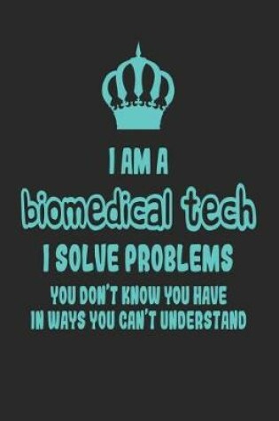 Cover of I Am a Biomedical Tech I Solve Problems You Don't Know You Have in Ways You Can't Understand