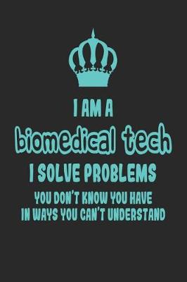 Book cover for I Am a Biomedical Tech I Solve Problems You Don't Know You Have in Ways You Can't Understand