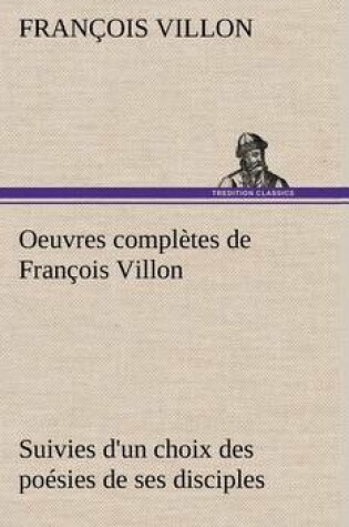 Cover of Oeuvres complètes de François Villon Suivies d'un choix des poésies de ses disciples