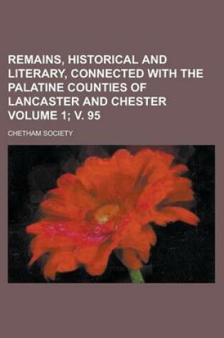 Cover of Remains, Historical and Literary, Connected with the Palatine Counties of Lancaster and Chester Volume 1; V. 95