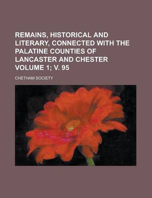 Book cover for Remains, Historical and Literary, Connected with the Palatine Counties of Lancaster and Chester Volume 1; V. 95