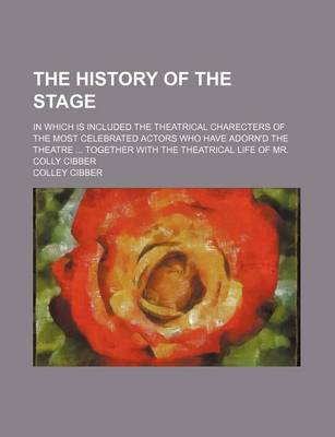 Book cover for The History of the Stage; In Which Is Included the Theatrical Charecters of the Most Celebrated Actors Who Have Adorn'd the Theatre Together with the Theatrical Life of Mr. Colly Cibber