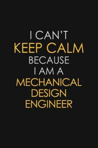 Cover of I Can't Keep Calm Because I Am A Mechanical Design Engineer