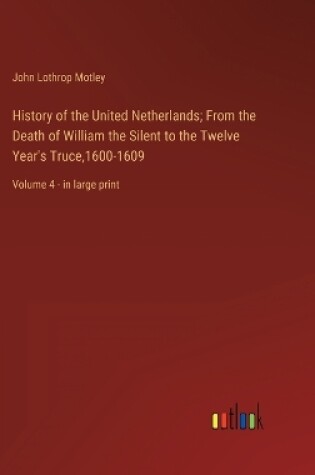 Cover of History of the United Netherlands; From the Death of William the Silent to the Twelve Year's Truce,1600-1609