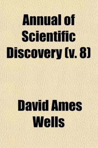 Cover of Annual of Scientific Discovery (Volume 8); Or, Year-Book of Facts in Science and Art, for [1850]-71, Exhibiting the Most Important Discoveries and Improvements in Mechanics, Useful Arts, Natural Philosophy, Chemistry, Astronomy, Geology, Biology, Botany, M