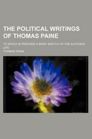 Cover of The Political Writings of Thomas Paine; To Which Is Prefixed a Brief Sketch of the Author's Life