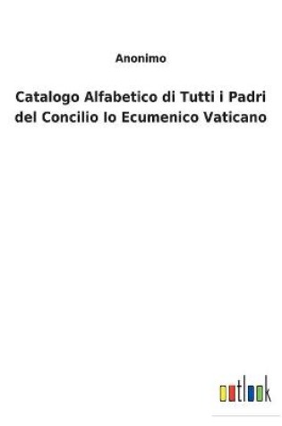 Cover of Catalogo Alfabetico di Tutti i Padri del Concilio Io Ecumenico Vaticano