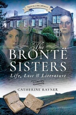 Cover of The Bronte Sisters: Life, Loss and Literature