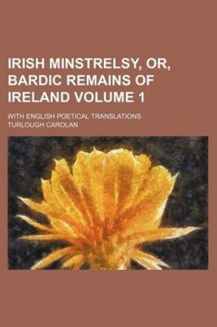 Cover of Irish Minstrelsy, Or, Bardic Remains of Ireland Volume 1; With English Poetical Translations