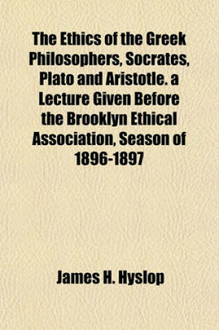 Cover of The Ethics of the Greek Philosophers, Socrates, Plato and Aristotle. a Lecture Given Before the Brooklyn Ethical Association, Season of 1896-1897