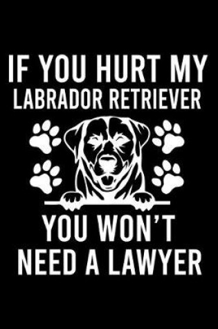 Cover of If you Hurt Labrador Retriever You Won't Need a Lawyer