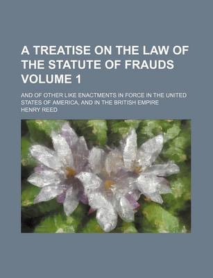 Book cover for A Treatise on the Law of the Statute of Frauds Volume 1; And of Other Like Enactments in Force in the United States of America, and in the British Empire