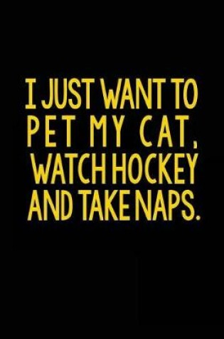 Cover of I Just Want To Pet My Cat, Watch Hockey And Take Naps
