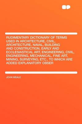 Book cover for Rudimentary Dictionary of Terms Used in Architecture, Civil, Architecture, Naval, Building and Construction, Early and Ecclesiastical Art, Engineering, Civil, Engineering, Mechanical, Fine Art, Mining, Surveying, Etc., to Which Are Added Explanatory