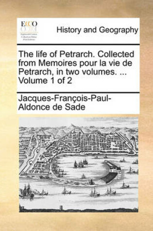 Cover of The Life of Petrarch. Collected from Memoires Pour La Vie de Petrarch, in Two Volumes. ... Volume 1 of 2