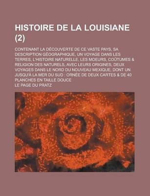 Book cover for Histoire de La Louisiane; Contenant La Decouverte de Ce Vaste Pays, Sa Description Geographique, Un Voyage Dans Les Terres, L'Histoire Naturelle, Les