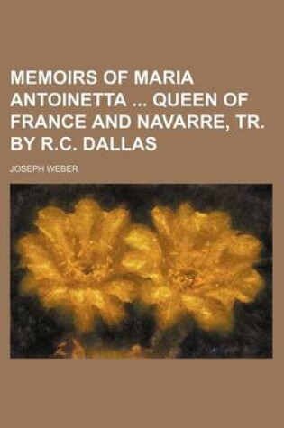 Cover of Memoirs of Maria Antoinetta Queen of France and Navarre, Tr. by R.C. Dallas