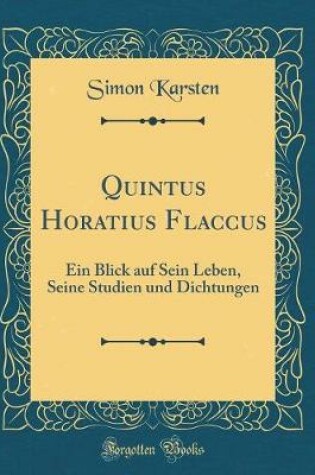 Cover of Quintus Horatius Flaccus: Ein Blick auf Sein Leben, Seine Studien und Dichtungen (Classic Reprint)