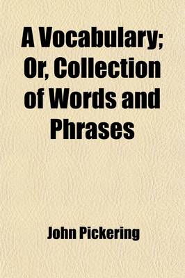 Book cover for A Vocabulary; Or, Collection of Words and Phrases. Which Have Been Supposed to Be Peculiar to the United States of America. to Which Is Prefixed an