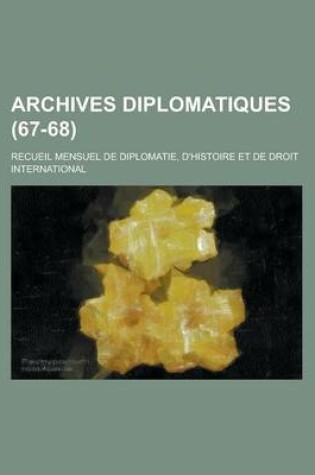 Cover of Archives Diplomatiques; Recueil Mensuel de Diplomatie, D'Histoire Et de Droit International (67-68 )