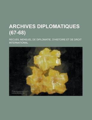 Book cover for Archives Diplomatiques; Recueil Mensuel de Diplomatie, D'Histoire Et de Droit International (67-68 )