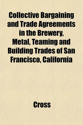 Book cover for Collective Bargaining and Trade Agreements in the Brewery, Metal, Teaming and Building Trades of San Francisco, California