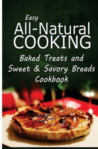 Cover of Easy All-Natural Cooking - Baked Treats and Sweet & Savory Breads Cookbook