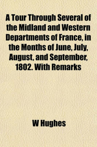 Cover of A Tour Through Several of the Midland and Western Departments of France, in the Months of June, July, August, and September, 1802. with Remarks