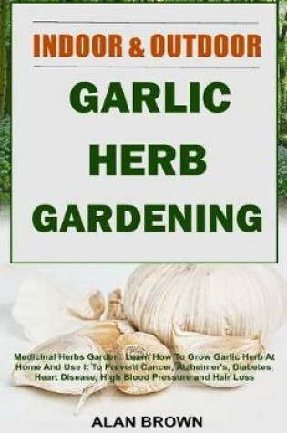 Cover of Indoor and Outdoor Garlic Herb Gardening