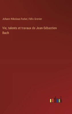 Book cover for Vie, talents et travaux de Jean-Sébastien Bach