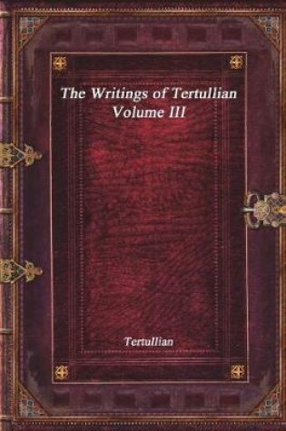 Cover of The Writings of Tertullian - Volume III