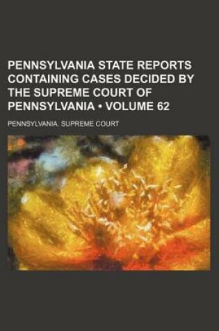 Cover of Pennsylvania State Reports Containing Cases Decided by the Supreme Court of Pennsylvania (Volume 62)