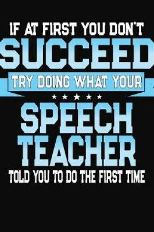 Cover of If At First You Don't Succeed Try Doing What Your Speech Teacher Told You To Do The First Time