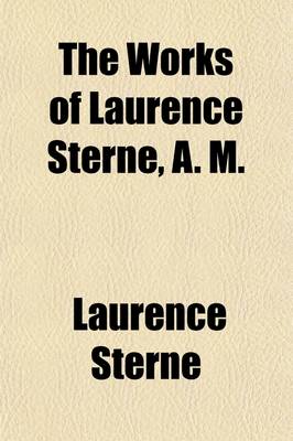 Book cover for The Works of Laurence Sterne, A. M. (Volume 4); A Sentimental Journey Through France and Italy. the Koran Or, the Life, Character and Sentiments of Tria Juncta in Uno. a Political Romance