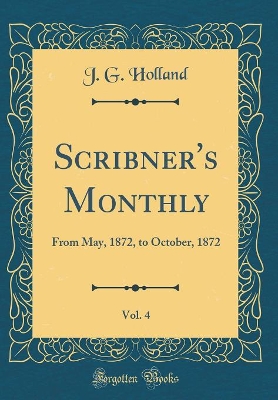 Book cover for Scribner's Monthly, Vol. 4: From May, 1872, to October, 1872 (Classic Reprint)